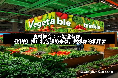 森林舞会：不能没有你，《机战》推广礼包强势来袭，燃爆你的机甲梦